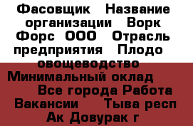Фасовщик › Название организации ­ Ворк Форс, ООО › Отрасль предприятия ­ Плодо-, овощеводство › Минимальный оклад ­ 26 000 - Все города Работа » Вакансии   . Тыва респ.,Ак-Довурак г.
